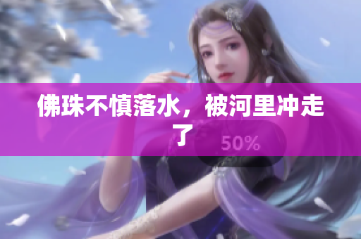 佛珠不慎落水，被河里冲走了
