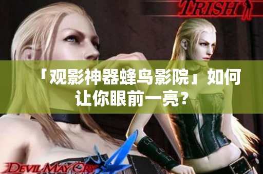 「观影神器蜂鸟影院」如何让你眼前一亮？