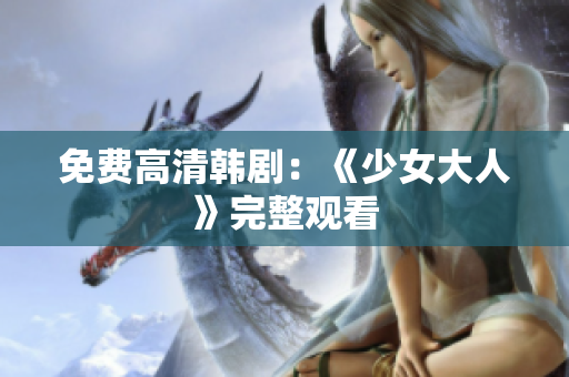 免费高清韩剧：《少女大人》完整观看