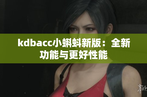 kdbacc小蝌蚪新版：全新功能与更好性能
