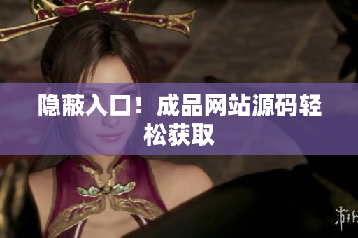 隐蔽入口！成品网站源码轻松获取