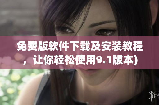 免费版软件下载及安装教程，让你轻松使用9.1版本)