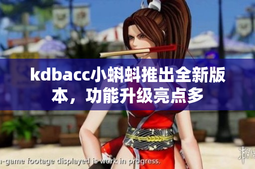 kdbacc小蝌蚪推出全新版本，功能升级亮点多