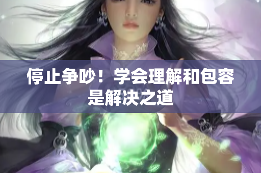 停止争吵！学会理解和包容是解决之道