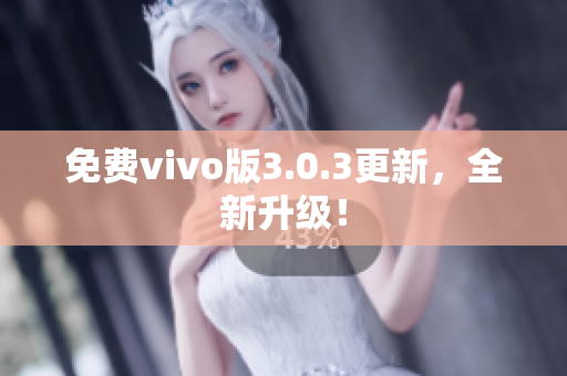 免费vivo版3.0.3更新，全新升级！