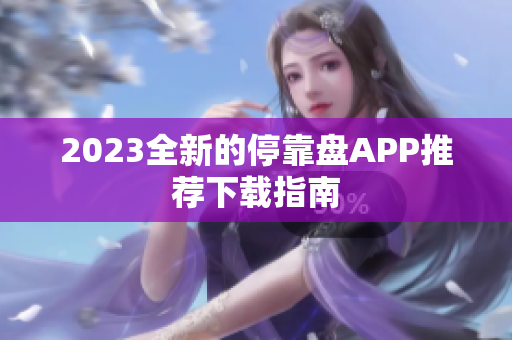 2023全新的停靠盘APP推荐下载指南