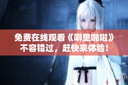 免费在线观看《噼里啪啦》不容错过，赶快来体验！