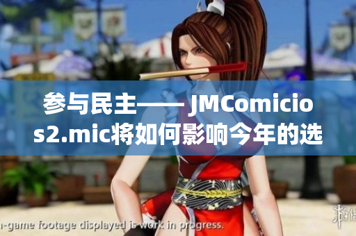 参与民主—— JMComicios2.mic将如何影响今年的选举