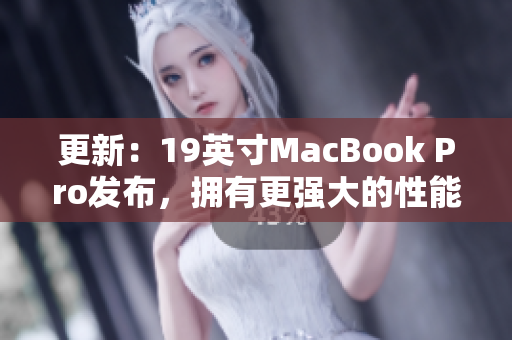 更新：19英寸MacBook Pro发布，拥有更强大的性能与更大的屏幕