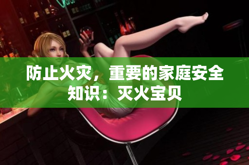 防止火灾，重要的家庭安全知识：灭火宝贝