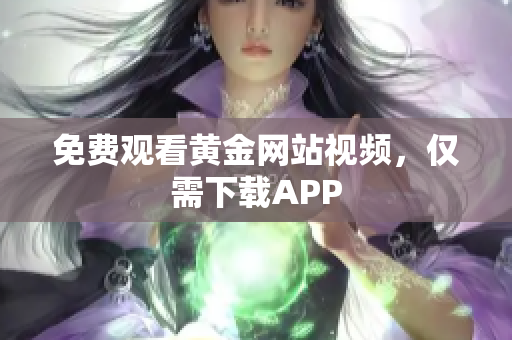 免费观看黄金网站视频，仅需下载APP