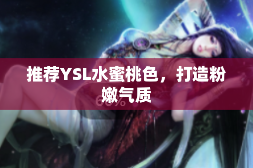 推荐YSL水蜜桃色，打造粉嫩气质