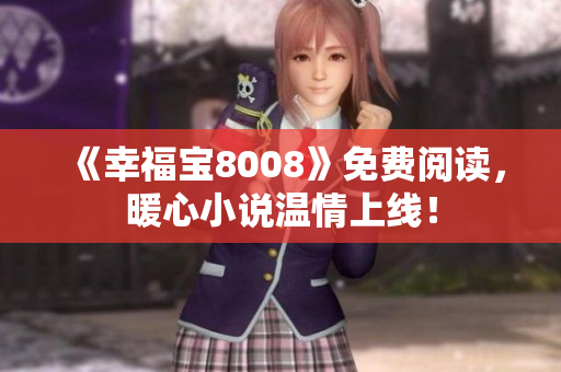 《幸福宝8008》免费阅读，暖心小说温情上线！