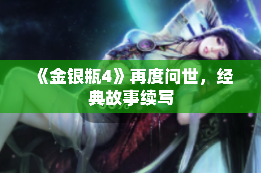 《金银瓶4》再度问世，经典故事续写