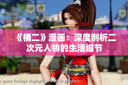 《桶二》漫画：深度剖析二次元人物的生活细节