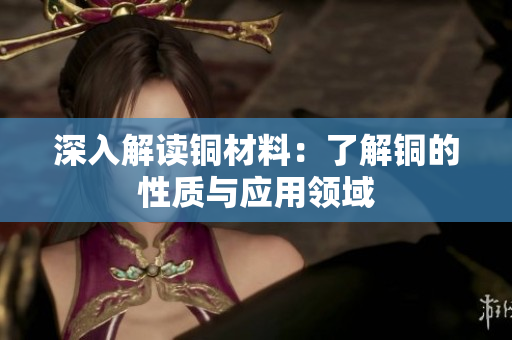 深入解读铜材料：了解铜的性质与应用领域