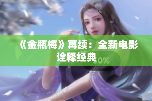 《金瓶梅》再续：全新电影诠释经典