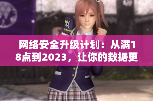 网络安全升级计划：从满18点到2023，让你的数据更安全