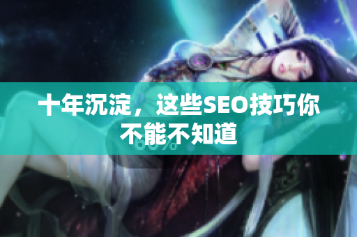 十年沉淀，这些SEO技巧你不能不知道