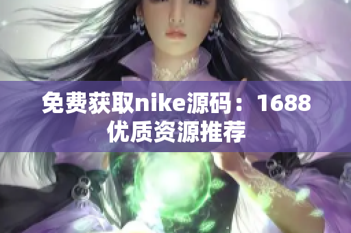 免费获取nike源码：1688优质资源推荐