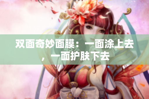 双面奇妙面膜：一面涂上去，一面护肤下去