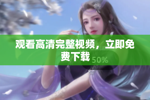 观看高清完整视频，立即免费下载