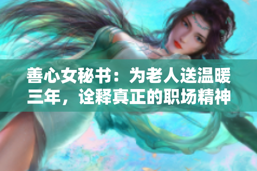 善心女秘书：为老人送温暖三年，诠释真正的职场精神