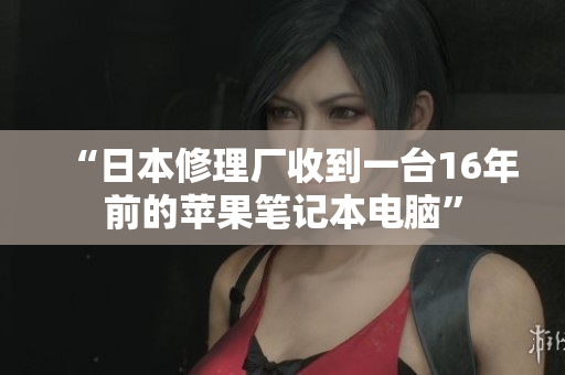 “日本修理厂收到一台16年前的苹果笔记本电脑”