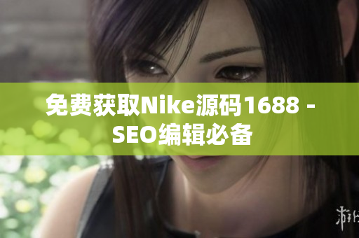 免费获取Nike源码1688 - SEO编辑必备