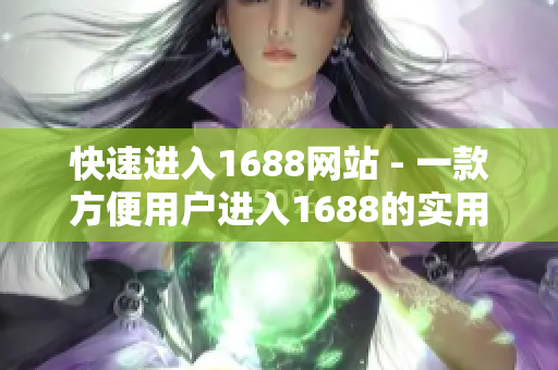 快速进入1688网站 - 一款方便用户进入1688的实用工具