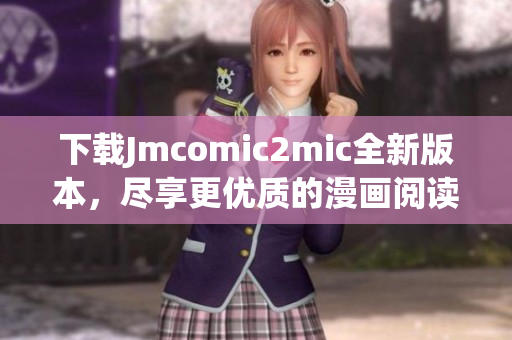 下载Jmcomic2mic全新版本，尽享更优质的漫画阅读体验。