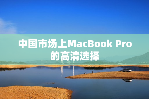 中国市场上MacBook Pro的高清选择