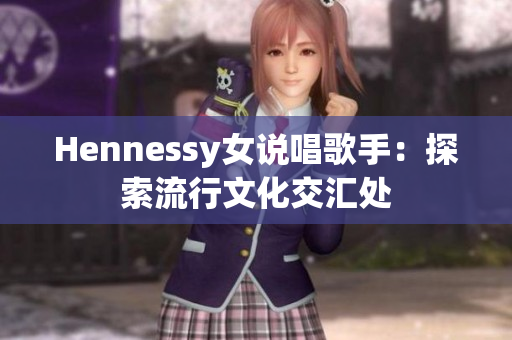 Hennessy女说唱歌手：探索流行文化交汇处