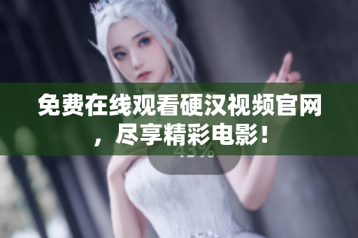 免费在线观看硬汉视频官网，尽享精彩电影！