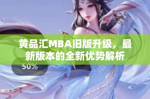 黄品汇MBA旧版升级，最新版本的全新优势解析