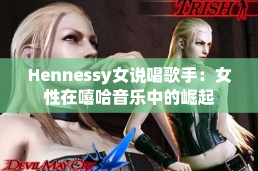 Hennessy女说唱歌手：女性在嘻哈音乐中的崛起