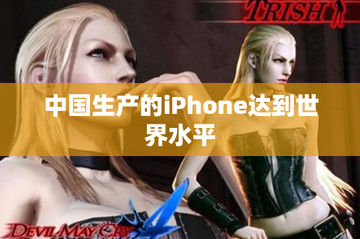中国生产的iPhone达到世界水平