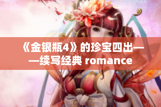 《金银瓶4》的珍宝四出——续写经典 romance