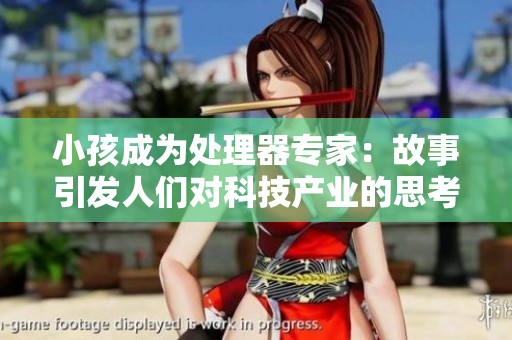 小孩成为处理器专家：故事引发人们对科技产业的思考