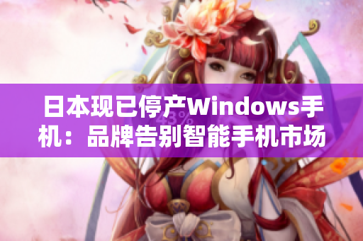 日本现已停产Windows手机：品牌告别智能手机市场