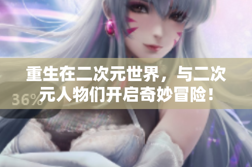 重生在二次元世界，与二次元人物们开启奇妙冒险！
