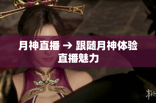 月神直播 → 跟随月神体验直播魅力