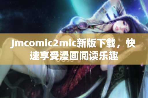 Jmcomic2mic新版下载，快速享受漫画阅读乐趣