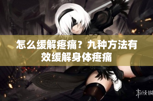 怎么缓解疼痛？九种方法有效缓解身体疼痛