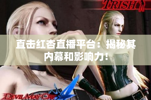 直击红杏直播平台：揭秘其内幕和影响力！