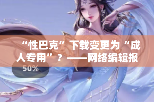 “性巴克”下载变更为“成人专用”？——网络编辑报道