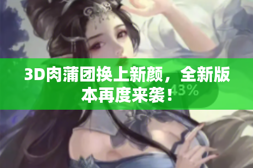 3D肉蒲团换上新颜，全新版本再度来袭！