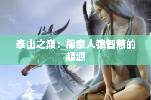 泰山之巅：探索人猿智慧的起源