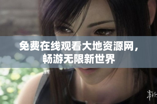 免费在线观看大地资源网，畅游无限新世界