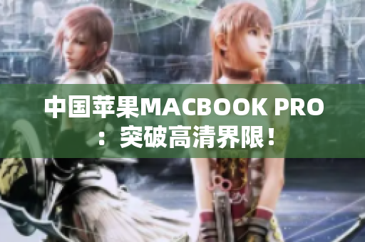 中国苹果MACBOOK PRO：突破高清界限！
